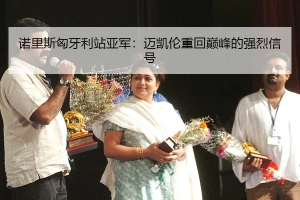 诺里斯匈牙利站亚军：迈凯伦重回巅峰的强烈信号